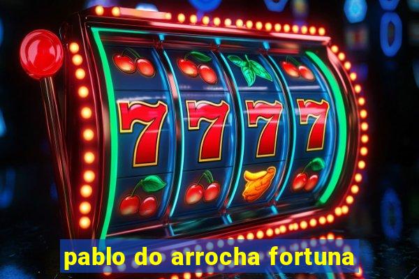 pablo do arrocha fortuna